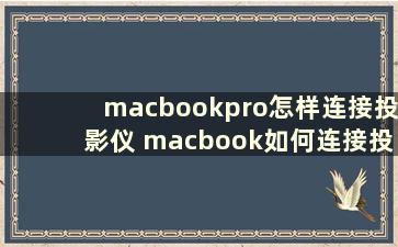 macbookpro怎样连接投影仪 macbook如何连接投影仪